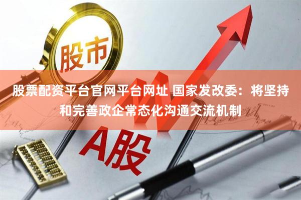 股票配资平台官网平台网址 国家发改委：将坚持和完善政企常态化沟通交流机制