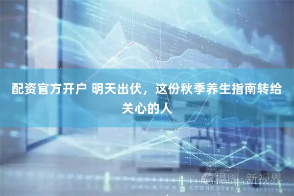 配资官方开户 明天出伏，这份秋季养生指南转给关心的人
