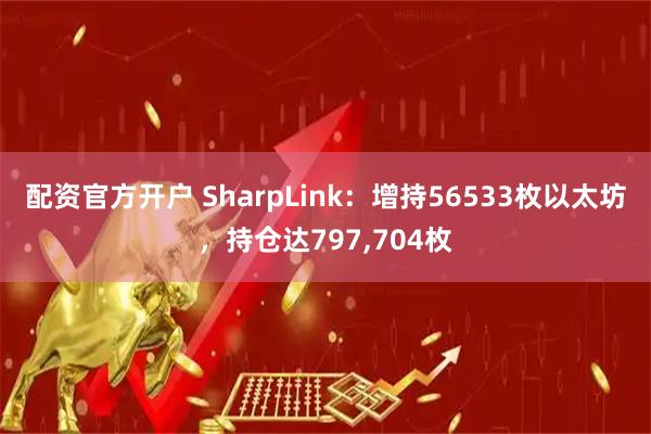 配资官方开户 SharpLink：增持56533枚以太坊，持仓达797,704枚