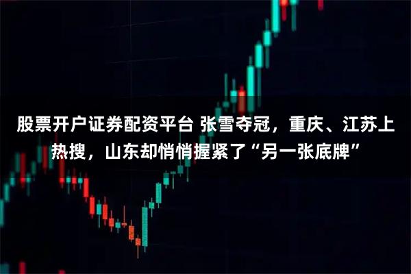 股票开户证券配资平台 张雪夺冠，重庆、江苏上热搜，山东却悄悄握紧了“另一张底牌”