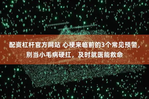 配资杠杆官方网站 心梗来临前的3个常见预警，别当小毛病硬扛，及时就医能救命