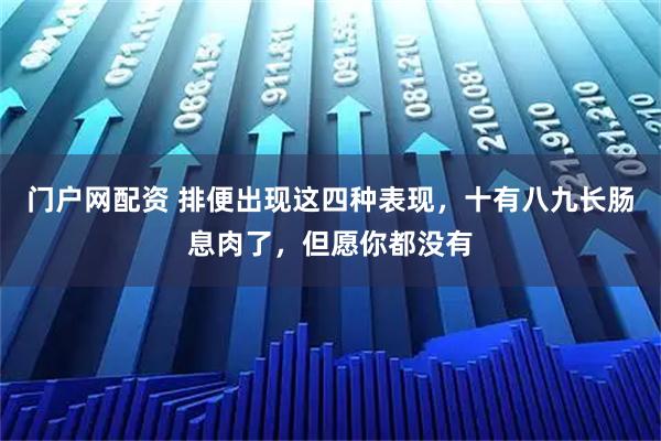 门户网配资 排便出现这四种表现，十有八九长肠息肉了，但愿你都没有