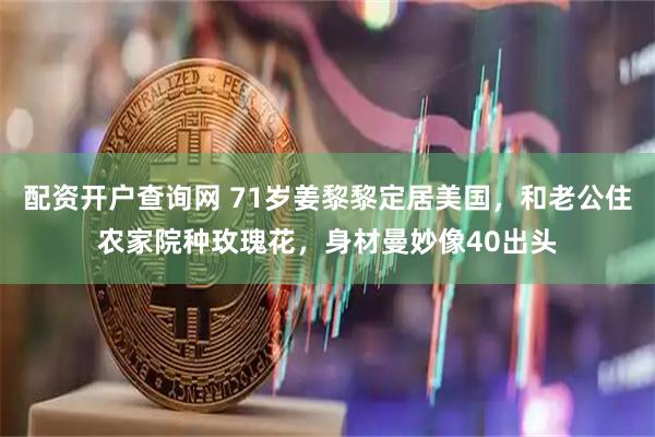 配资开户查询网 71岁姜黎黎定居美国，和老公住农家院种玫瑰花，身材曼妙像40出头