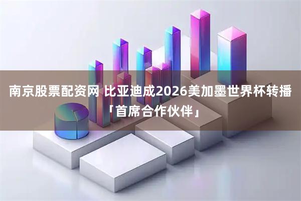 南京股票配资网 比亚迪成2026美加墨世界杯转播「首席合作伙伴」