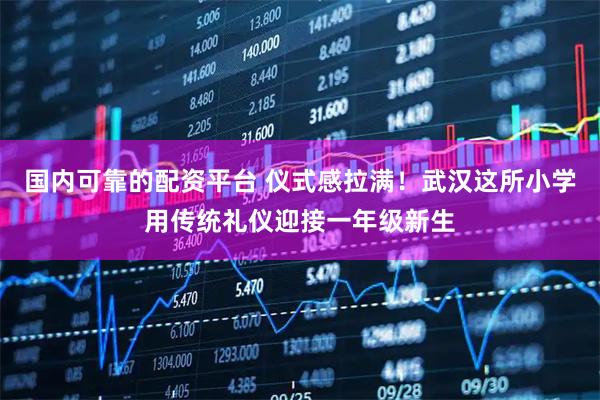 国内可靠的配资平台 仪式感拉满！武汉这所小学用传统礼仪迎接一年级新生